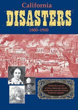 California Disasters 1800-1900: Firsthand Accounts of Fires, Shipwrecks, Floods, Earthquakes, and Other Historic California Tragedies by WILLIAM B. SECREST