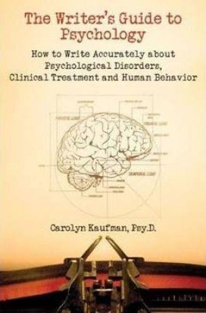 Writer's Guide To Psychology: How To Write Accurately About Psychological Disorders, Clinical Treatment And Human Behavior by Carolyn Kaufman