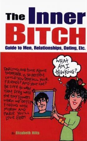 The Inner Bitch Guide to Men, Relationships, Dating Etc. by Elizabeth Hilts