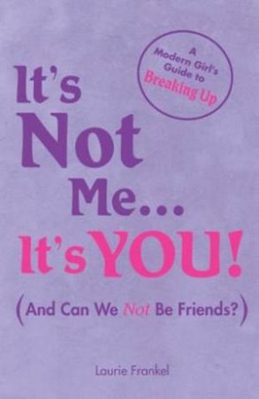 It's Not Me . . . It's You: A Modern Girl's Guide To Breaking Up by Laurie Frankel