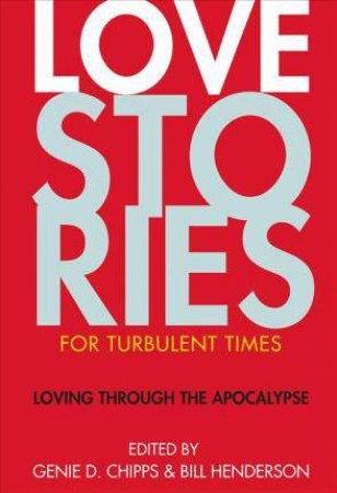 Love Stories For Turbulent Times Loving Through The Apocalypse by Genie D. Chipps & Bill Henderson