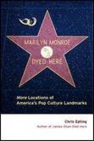 Marilyn Monroe Dyed Here: More Locations of America's Pop Culture Landmarks by Chris Epting