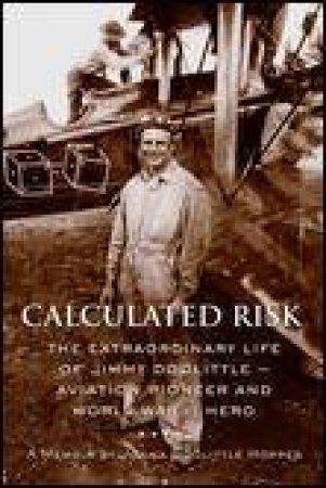 Calculated Risk: The Extraordinary Life of Jimmy Doolittle - Aviation Pioneer and WWII Hero by Jonna Doolittle Hoppes