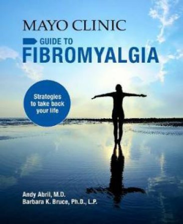 Mayo Clinic Guide To Fibromyalgia by Andy Abril & Barbara K. Bruce