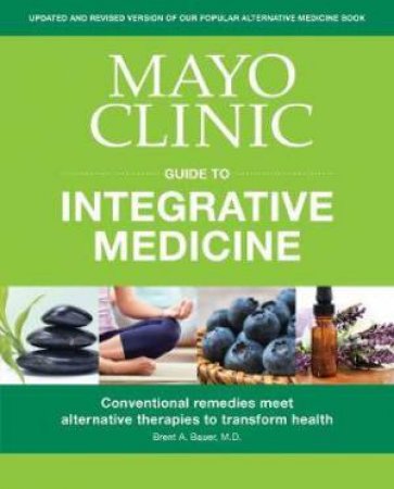 Mayo Clinic Guide To Integrative Medicine by Brent A. Bauer