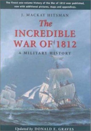 Incredible War Of 1812 by HITSMAN J MACKAY