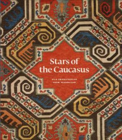 Stars Of The Caucasus: Antique Azerbaijan Silk Embroideries by Various