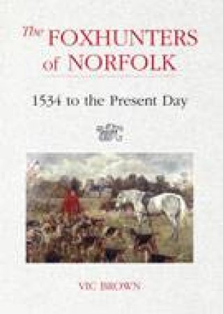 Foxhunters of Norfolk: 1532-2006 by BROWN VIC