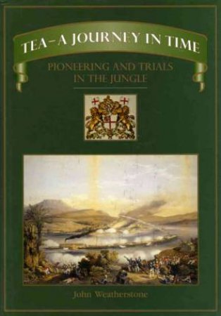 Tea - a Journey in Time: Pioneering and Trials in the Jungle by WEATHERSTONE JOHN