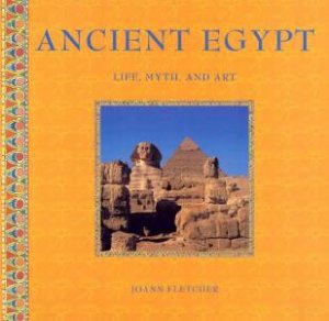 Ancient Egypt: Life, Myth And Art by Joann Fletcher