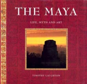 The Maya: Life, Myth And Art by Timothy Laughton