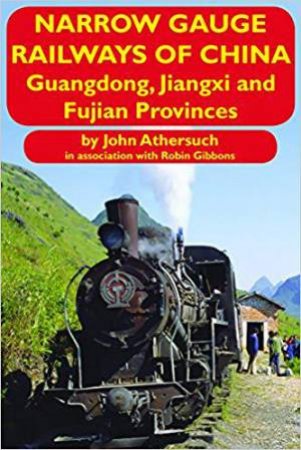 Narrow Gauge Railways of China: Guangdong, Jiangxi and Fujian Provinces by JOHN ATHERSUCH