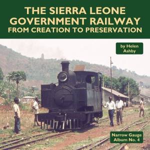 Sierra Leone Government Railway From Creation To Preservation by Helen Ashby