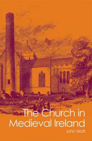 Church in Medieval Ireland by John A. Watt