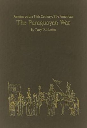 Paraguayan War: Armies of the Nineteenth Century - the Americas by HOOKER TERRY