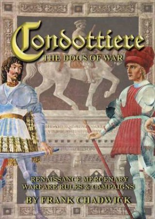 Condottiere: the Dogs of War: Renaissance Mercenary Warfare Rules & Campaigns by CHADWICK FRANK & DALLIMORE KEVIN