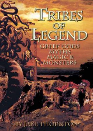 Tribes of Legend: Greek Gods, Myths, Magic & Monsters by THORNTON JAKE