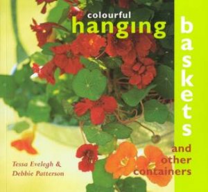 Colourful Hanging Baskets And Other Containers by Tessa Evelegh & Debbie Patterson