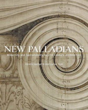 New Palladians: Modernity and Sustainability for 21st Century Architecture by SAGHARCHI & STEIL