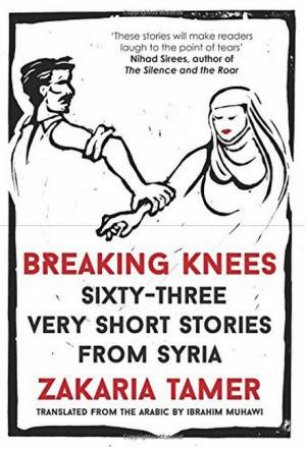 Breaking Knees: Sixty-Three Very Short Stories From Syria by Zakaria Tamer