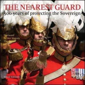 Nearest Guard: 500 Years Of Protecting The Sovereign by David Edelsten