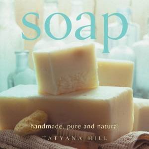 Soap: Handmade, Pure And Natural by Tatyana Hill