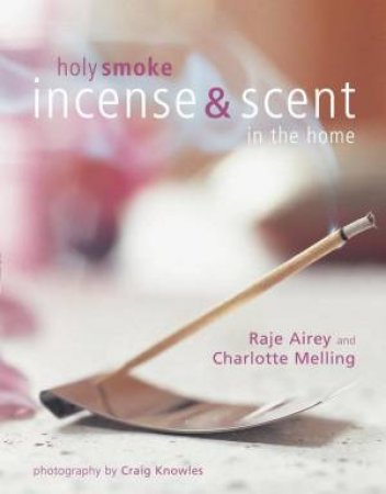 Holy Smoke: Incense & Scent In The Home by Raje Airey & Charlotte Melling