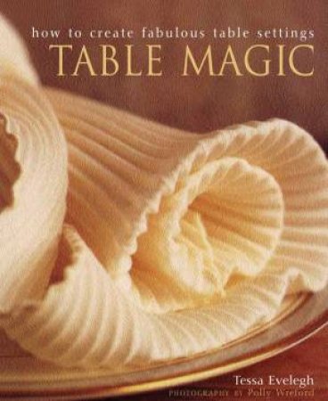 Table Magic: How To Create Fabulous Table Settings by Tessa Evelegh