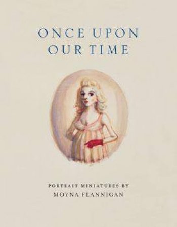 Once Upon Our Time: Portrait Miniatures By Moyna Flannigan by Keith Hartley & Dilys Rose