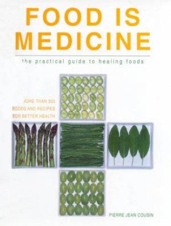 Food Is Medicine: The Practical Guide To Healing Foods by Pierre Jean Cousin