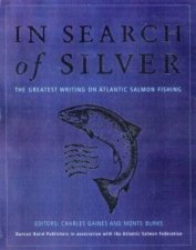 In Search Of Silver The Greatest Writing On Atlantic Salmon Fishing