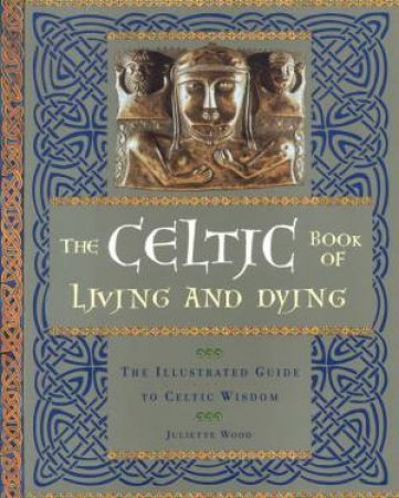 The Celtic Book Of Living And Dying by Juliette Wood