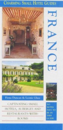 Charming Small Hotel Guides: France 12th Ed by Fiona Duncan & Leonie Glass