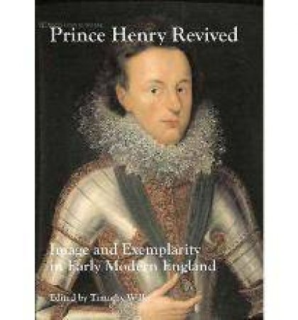 Prince Henry Reviv'd: Image and Exemplarity in Early Modern England by WILKS TIMOTHY