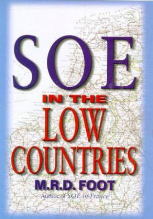 SOE In The Low Countries by M R D Foot