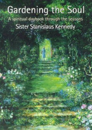 Gardening The Soul: A Spiritual Daybook Through The Seasons by Sister Stanislaus Kennedy