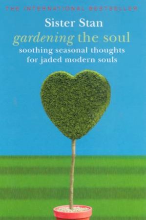 Gardening The Soul: Soothing Seasonal Thoughts For Jaded Modern Souls by Sister Stan