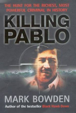 Killing Pablo: The Hunt For The Richest, Most Powerful Criminal In History by Mark Bowden