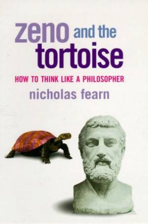 Zeno And The Tortoise: How To Think Like A Philosopher by Nicholas Fearn