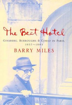 The Beat Hotel: Ginsberg, Burroughs And Corso In Paris 1957 - 1963 by Barry Miles