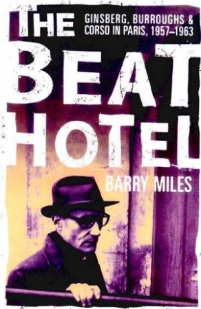 The Beat Hotel: Ginsberg, Burroughs & Corso In Paris 1957-1963 by Barry Miles