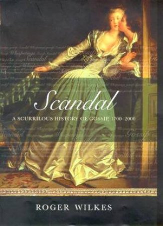 Scandal: A Scurrilous History Of Gossip 1700-2000 by Roger Wilkes