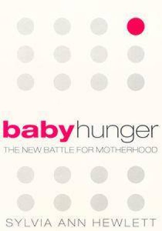 Baby Hunger: The New Battle For Motherhood by Sylvia Ann Hewlett