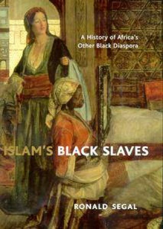 Islam's Black Slaves: A History Of Africa's Other Black Diaspora by Ronald Segal