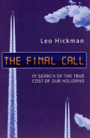 The Final Call: In Search Of The True Cost Of Our Holidays by Leo Hickman