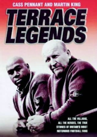 Terrace Legends: The True Stories Of Britain's Most Notorious Football Fans by Cass Pennant & Martin King