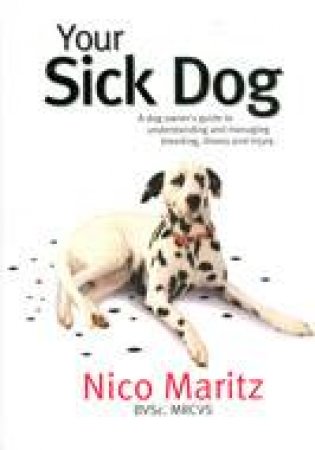 Your Sick Dog: a Dog Owner's Guide to Understanding and Managing Breeding, Illness and Injury by MARITZ NICO