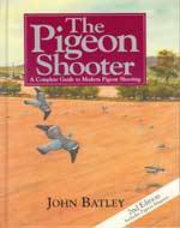 Pigeon Shooter: a Complete Guide to Modern Pigeon Shooting by BATLEY JOHN