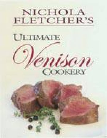 Nichola Fletcher's Ultimate Venison Cookery by Nichola Fletcher