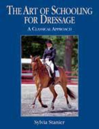 Art of Schooling for Dressage: The Classical Approach by STANIER SYLVIA